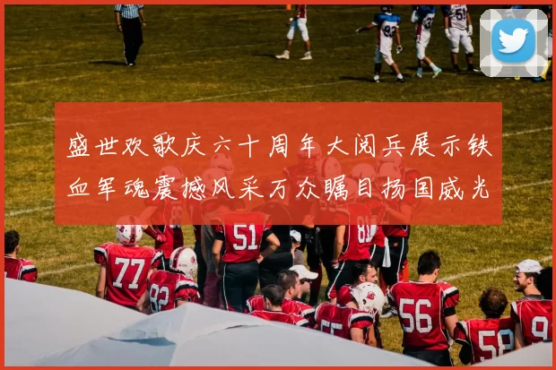 盛世欢歌庆六十周年大阅兵展示铁血军魂震撼风采万众瞩目扬国威光