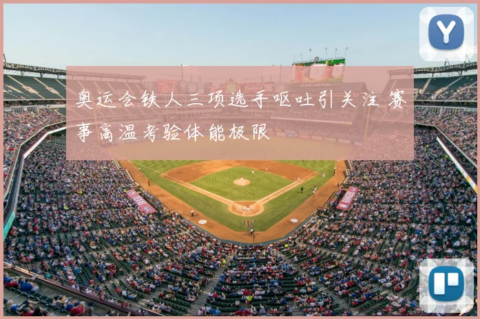 奥运会铁人三项选手呕吐引关注 赛事高温考验体能极限