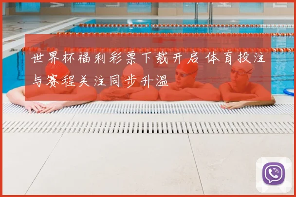 世界杯福利彩票下载开启 体育投注与赛程关注同步升温
