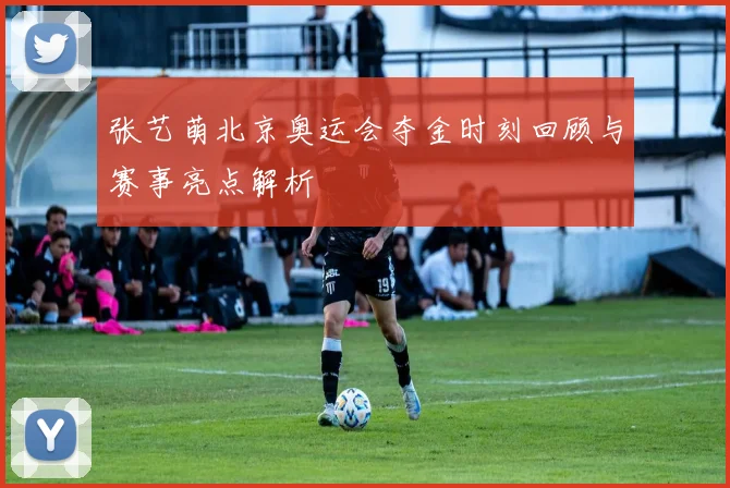 张艺萌北京奥运会夺金时刻回顾与赛事亮点解析